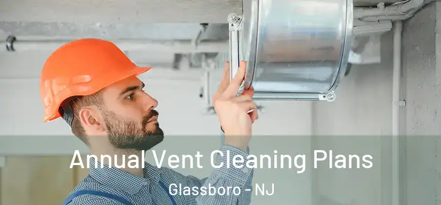 Annual Vent Cleaning Plans Glassboro - NJ
