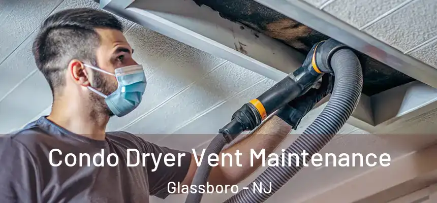Condo Dryer Vent Maintenance Glassboro - NJ