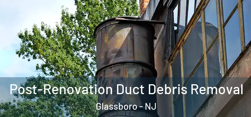  Post-Renovation Duct Debris Removal Glassboro - NJ